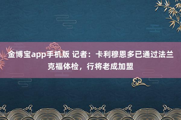 金博宝app手机版 记者：卡利穆恩多已通过法兰克福体检，行将老成加盟