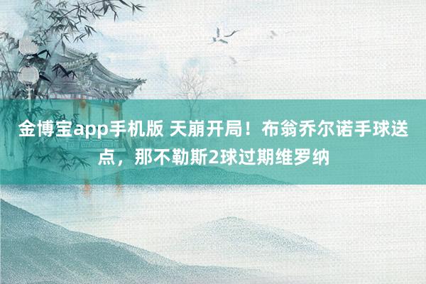 金博宝app手机版 天崩开局！布翁乔尔诺手球送点，那不勒斯2球过期维罗纳