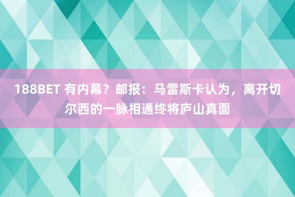 188BET 有内幕？邮报：马雷斯卡认为，离开切尔西的一脉相通终将庐山真面