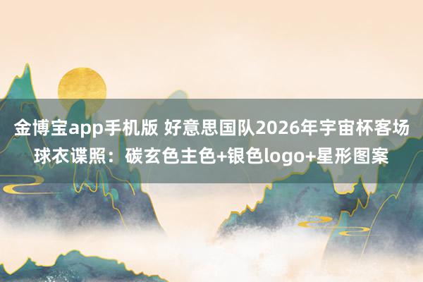 金博宝app手机版 好意思国队2026年宇宙杯客场球衣谍照：碳玄色主色+银色logo+星形图案