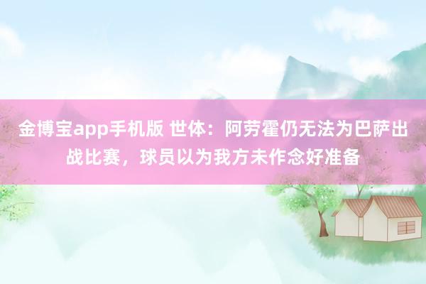 金博宝app手机版 世体：阿劳霍仍无法为巴萨出战比赛，球员以为我方未作念好准备