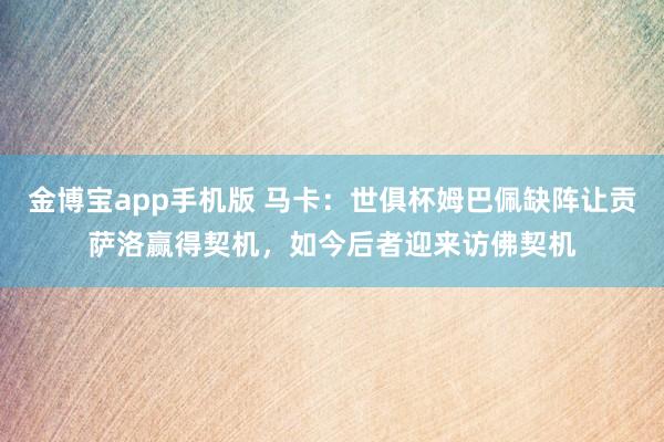 金博宝app手机版 马卡：世俱杯姆巴佩缺阵让贡萨洛赢得契机，如今后者迎来访佛契机