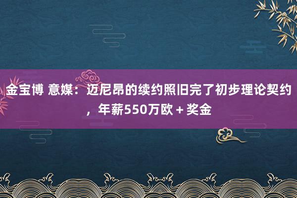 金宝博 意媒：迈尼昂的续约照旧完了初步理论契约，年薪550万欧＋奖金
