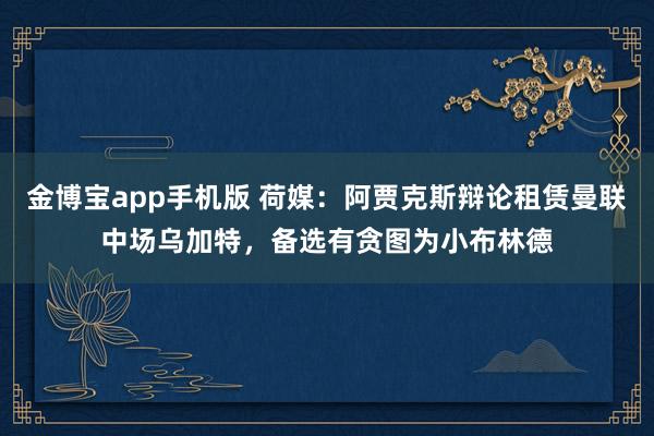 金博宝app手机版 荷媒：阿贾克斯辩论租赁曼联中场乌加特，备选有贪图为小布林德