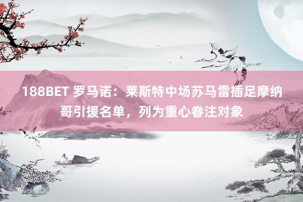 188BET 罗马诺：莱斯特中场苏马雷插足摩纳哥引援名单，列为重心眷注对象