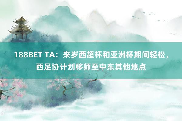188BET TA：来岁西超杯和亚洲杯期间轻松，西足协计划移师至中东其他地点