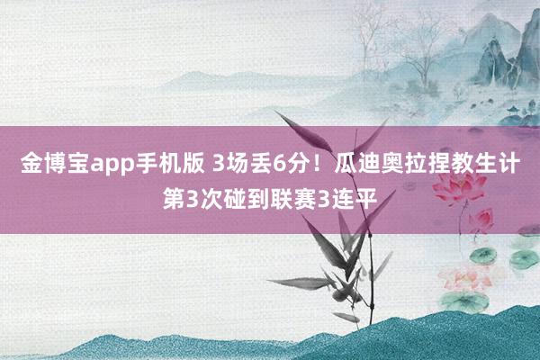 金博宝app手机版 3场丢6分！瓜迪奥拉捏教生计第3次碰到联赛3连平