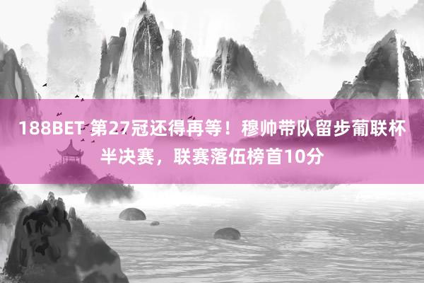 188BET 第27冠还得再等！穆帅带队留步葡联杯半决赛，联赛落伍榜首10分