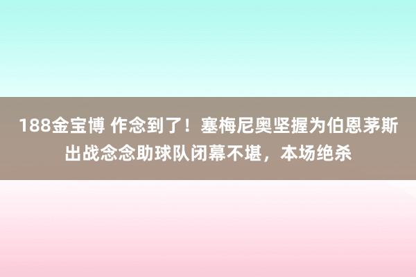 188金宝博 作念到了！塞梅尼奥坚握为伯恩茅斯出战念念助球队闭幕不堪，本场绝杀
