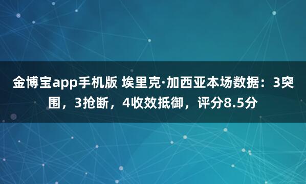 金博宝app手机版 埃里克·加西亚本场数据：3突围，3抢断，4收效抵御，评分8.5分