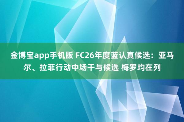 金博宝app手机版 FC26年度蓝认真候选：亚马尔、拉菲行动中场干与候选 梅罗均在列