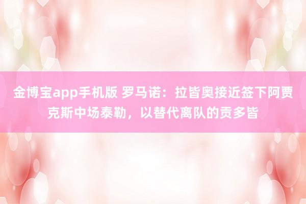 金博宝app手机版 罗马诺：拉皆奥接近签下阿贾克斯中场泰勒，以替代离队的贡多皆