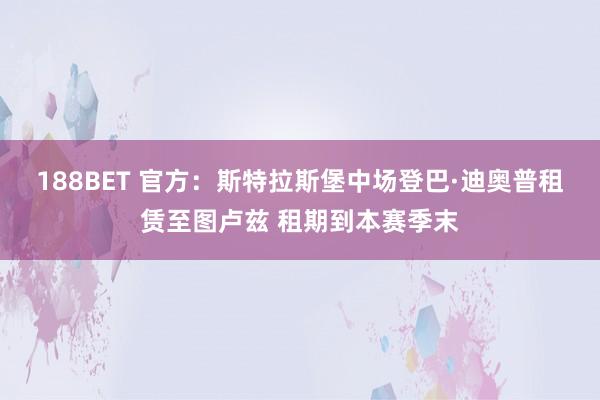 188BET 官方：斯特拉斯堡中场登巴·迪奥普租赁至图卢兹 租期到本赛季末