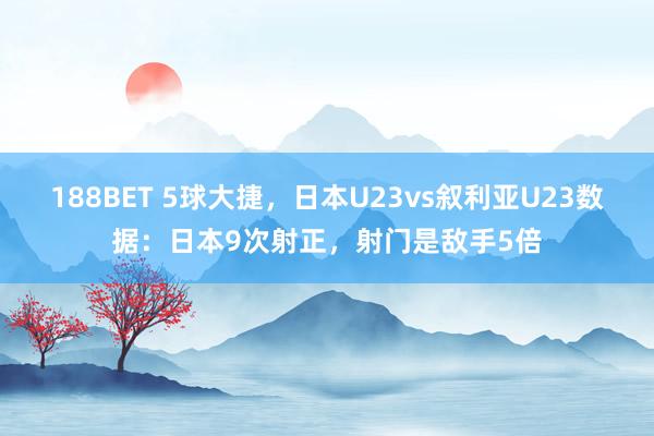 188BET 5球大捷，日本U23vs叙利亚U23数据：日本9次射正，射门是敌手5倍