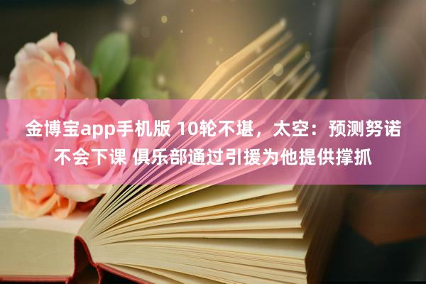 金博宝app手机版 10轮不堪，太空：预测努诺不会下课 俱乐部通过引援为他提供撑抓