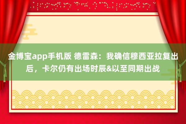 金博宝app手机版 德雷森：我确信穆西亚拉复出后，卡尔仍有出场时辰&以至同期出战