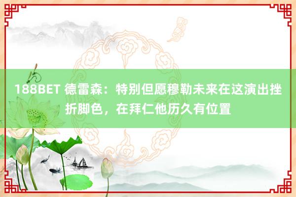 188BET 德雷森：特别但愿穆勒未来在这演出挫折脚色，在拜仁他历久有位置