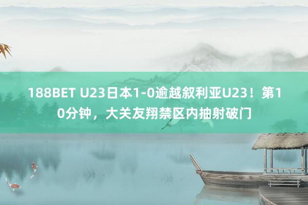 188BET U23日本1-0逾越叙利亚U23！第10分钟，大关友翔禁区内抽射破门