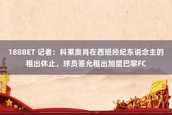 188BET 记者：科莱奥肖在西班经纪东说念主的租出休止，球员答允租出加盟巴黎FC