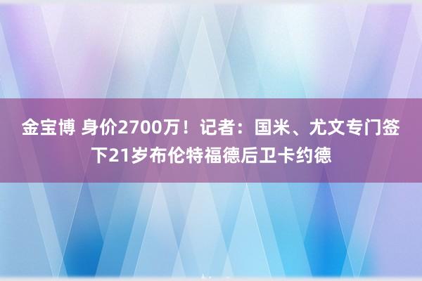 金宝博 身价2700万！记者：国米、尤文专门签下21岁布伦特福德后卫卡约德