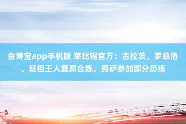 金博宝app手机版 莱比锡官方：古拉茨、罗慕洛、班祖王人复原合练，努萨参加部分历练