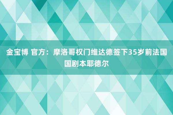 金宝博 官方：摩洛哥权门维达德签下35岁前法国国剧本耶德尔