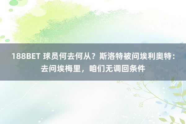 188BET 球员何去何从？斯洛特被问埃利奥特：去问埃梅里，咱们无调回条件