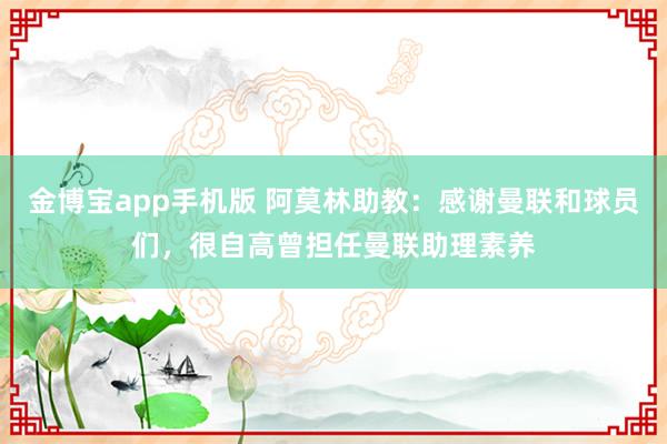 金博宝app手机版 阿莫林助教：感谢曼联和球员们，很自高曾担任曼联助理素养