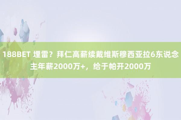 188BET 埋雷？拜仁高薪续戴维斯穆西亚拉6东说念主年薪2000万+，给于帕开2000万