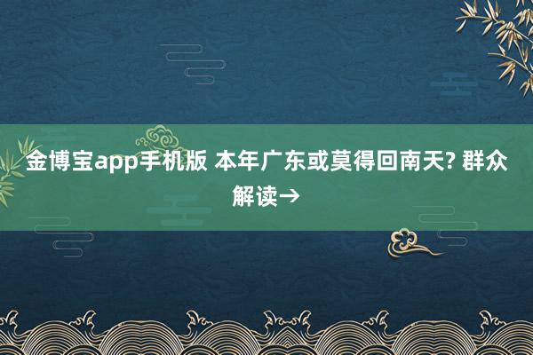 金博宝app手机版 本年广东或莫得回南天? 群众解读→