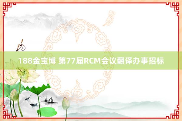188金宝博 第77届RCM会议翻译办事招标