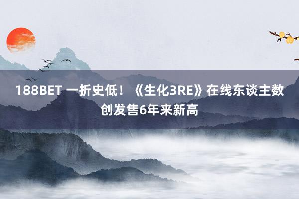 188BET 一折史低！《生化3RE》在线东谈主数创发售6年来新高