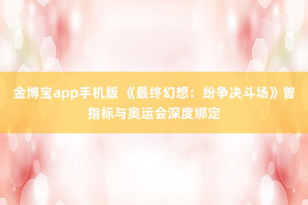 金博宝app手机版 《最终幻想：纷争决斗场》曾指标与奥运会深度绑定