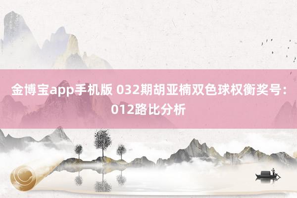 金博宝app手机版 032期胡亚楠双色球权衡奖号：012路比分析