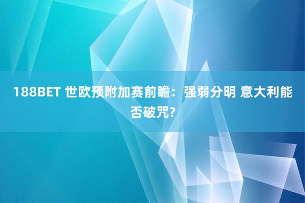 188BET 世欧预附加赛前瞻：强弱分明 意大利能否破咒?