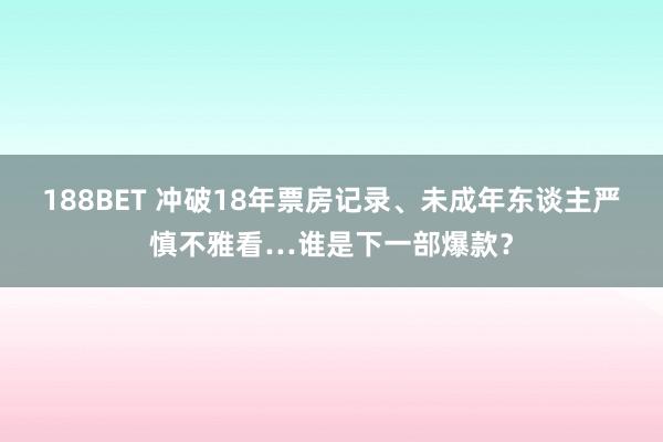 188BET 冲破18年票房记录、未成年东谈主严慎不雅看…谁是下一部爆款？