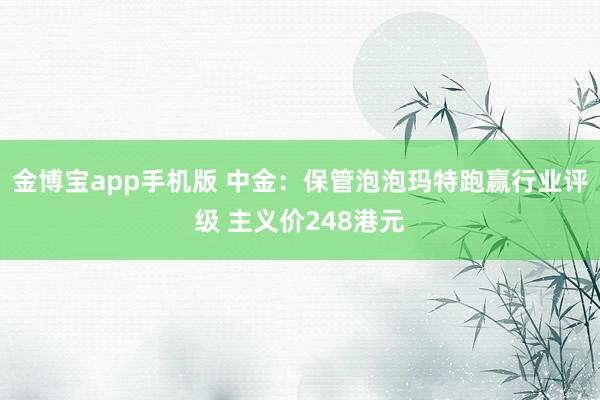 金博宝app手机版 中金：保管泡泡玛特跑赢行业评级 主义价248港元