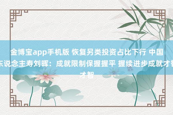 金博宝app手机版 恢复另类投资占比下行 中国东说念主寿刘晖：成就限制保握握平 握续进步成就才智