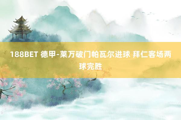 188BET 德甲-莱万破门帕瓦尔进球 拜仁客场两球完胜
