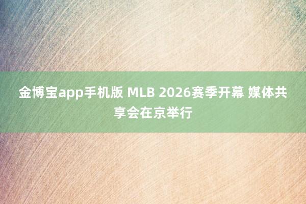 金博宝app手机版 MLB 2026赛季开幕 媒体共享会在京举行