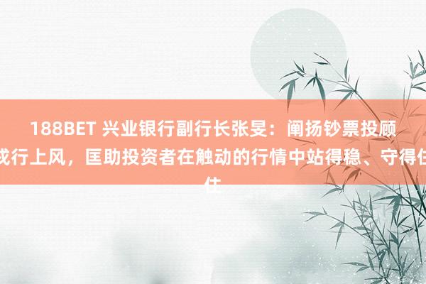 188BET 兴业银行副行长张旻：阐扬钞票投顾戎行上风，匡助投资者在触动的行情中站得稳、守得住