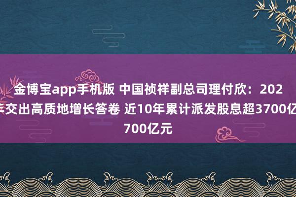 金博宝app手机版 中国祯祥副总司理付欣：2025年交出高质地增长答卷 近10年累计派发股息超3700亿元