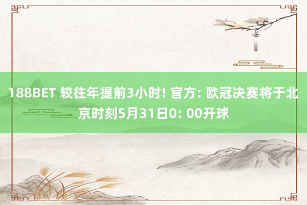 188BET 较往年提前3小时! 官方: 欧冠决赛将于北京时刻5月31日0: 00开球