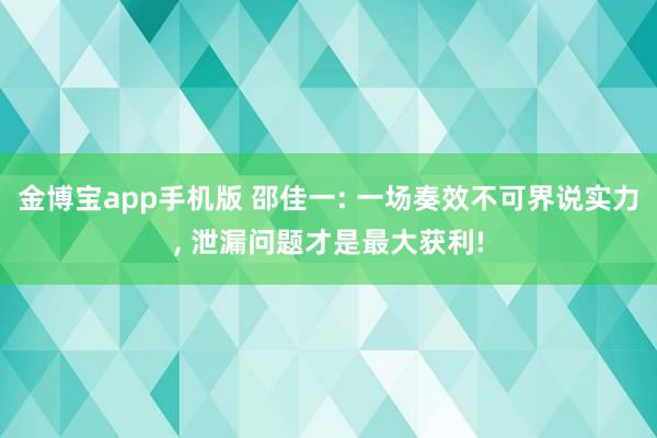 金博宝app手机版 邵佳一: 一场奏效不可界说实力, 泄漏问题才是最大获利!