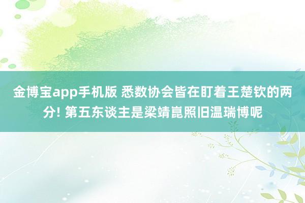 金博宝app手机版 悉数协会皆在盯着王楚钦的两分! 第五东谈主是梁靖崑照旧温瑞博呢