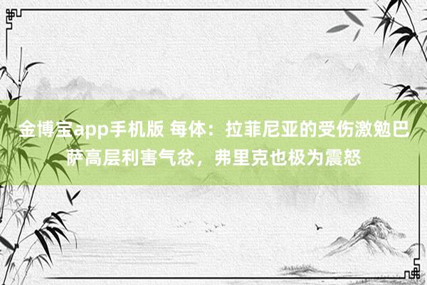 金博宝app手机版 每体：拉菲尼亚的受伤激勉巴萨高层利害气忿，弗里克也极为震怒