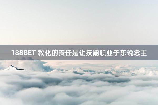 188BET 教化的责任是让技能职业于东说念主