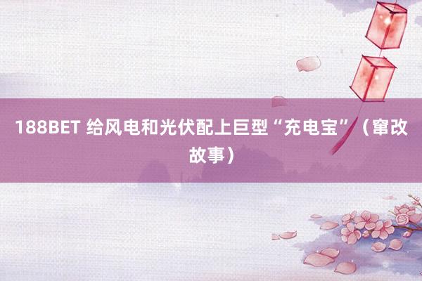 188BET 给风电和光伏配上巨型“充电宝”（窜改故事）
