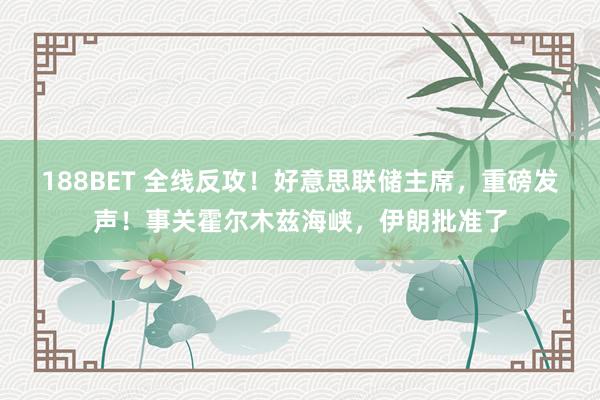 188BET 全线反攻！好意思联储主席，重磅发声！事关霍尔木兹海峡，伊朗批准了