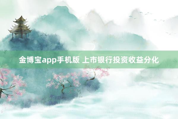 金博宝app手机版 上市银行投资收益分化